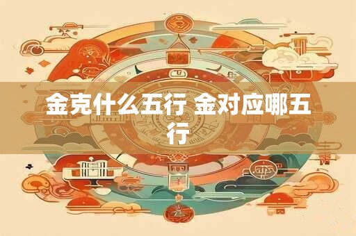 金克什么五行 金对应哪五行