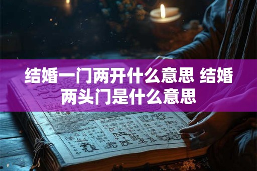 结婚一门两开什么意思 结婚两头门是什么意思