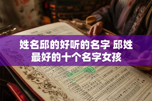 姓名邱的好听的名字 邱姓最好的十个名字女孩
