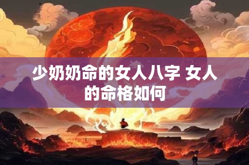 少奶奶命的女人八字 女人的命格如何