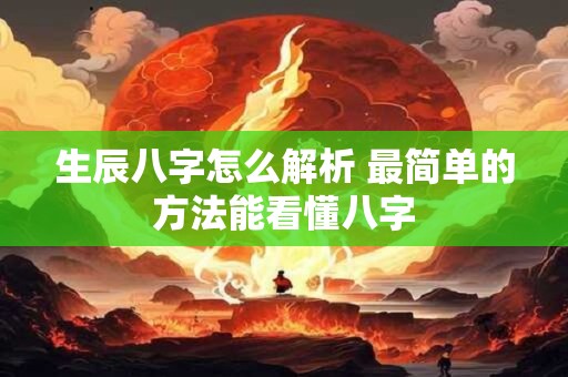 生辰八字怎么解析 最简单的方法能看懂八字