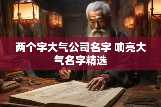 两个字大气公司名字 响亮大气名字精选