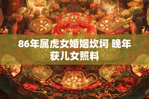 86年属虎女婚姻坎坷 晚年获儿女照料