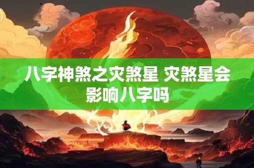 八字神煞之灾煞星 灾煞星会影响八字吗