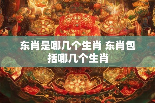 东肖是哪几个生肖 东肖包括哪几个生肖