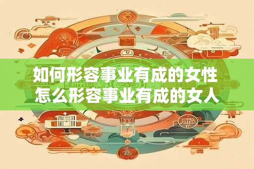 如何形容事业有成的女性 怎么形容事业有成的女人