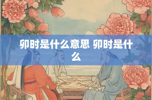 卯时是什么意思 卯时是什么