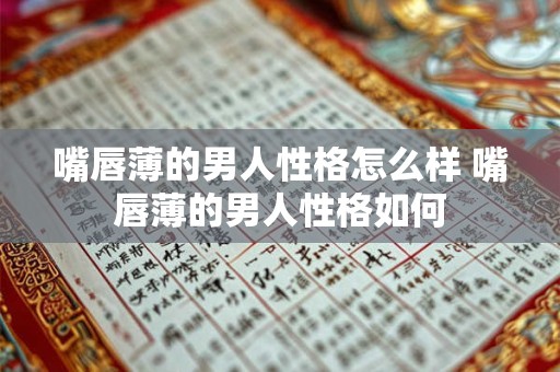 嘴唇薄的男人性格怎么样 嘴唇薄的男人性格如何