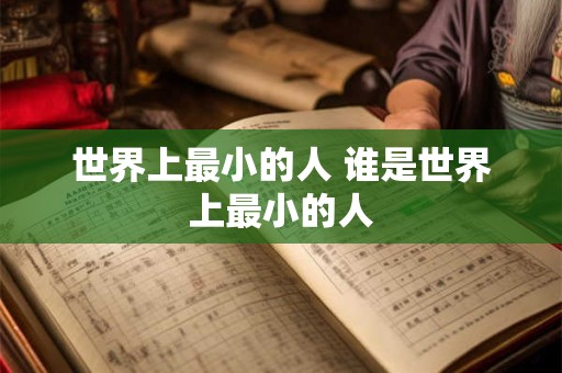 世界上最小的人 谁是世界上最小的人