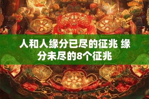 人和人缘分已尽的征兆 缘分未尽的8个征兆