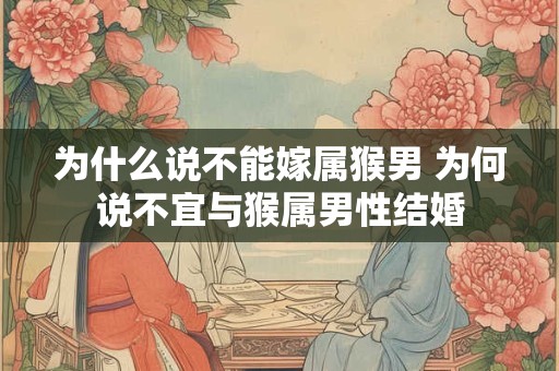 为什么说不能嫁属猴男 为何说不宜与猴属男性结婚