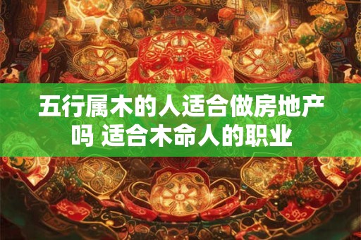 五行属木的人适合做房地产吗 适合木命人的职业