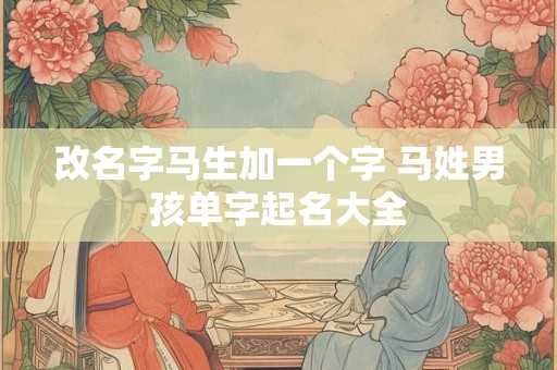 改名字马生加一个字 马姓男孩单字起名大全