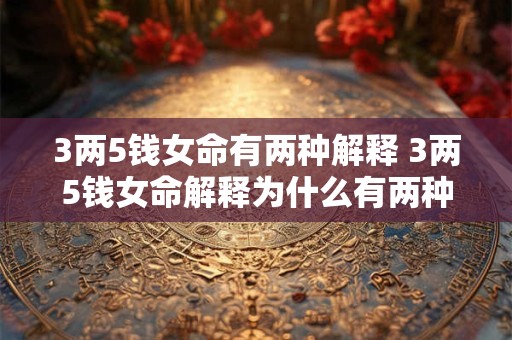3两5钱女命有两种解释 3两5钱女命解释为什么有两种