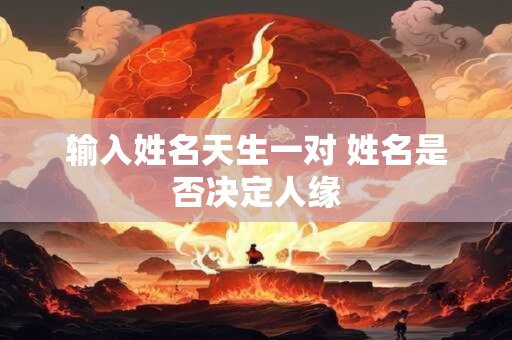 输入姓名天生一对 姓名是否决定人缘