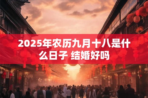 2025年农历九月十八是什么日子 结婚好吗