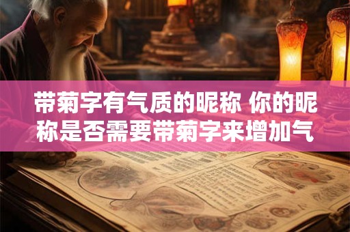 带菊字有气质的昵称 你的昵称是否需要带菊字来增加气质