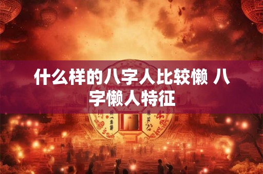 什么样的八字人比较懒 八字懒人特征