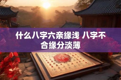 什么八字六亲缘浅 八字不合缘分淡薄