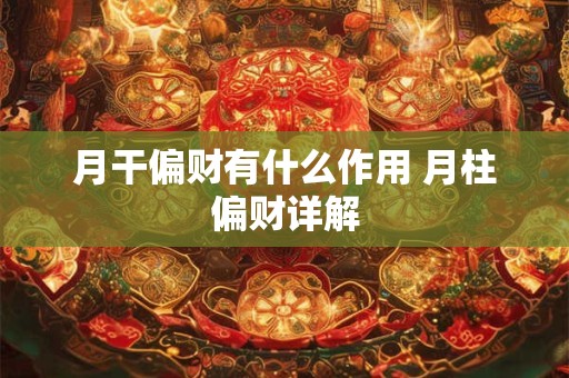 月干偏财有什么作用 月柱偏财详解