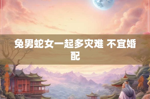 兔男蛇女一起多灾难 不宜婚配
