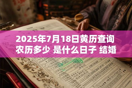2025年7月18日黄历查询 农历多少 是什么日子 结婚吉时