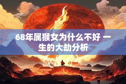68年属猴女为什么不好 一生的大劫分析