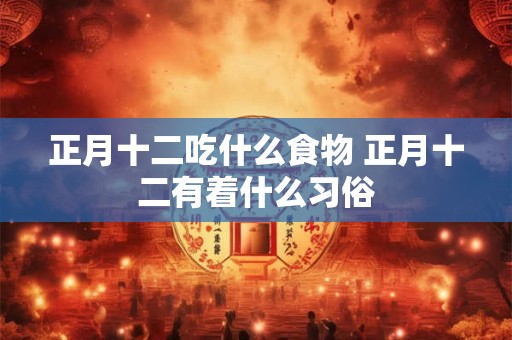 正月十二吃什么食物 正月十二有着什么习俗