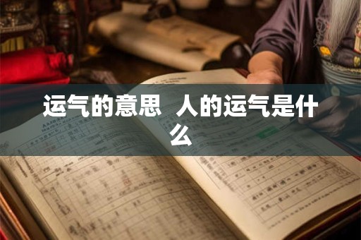 运气的意思  人的运气是什么