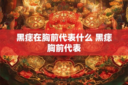黑痣在胸前代表什么 黑痣胸前代表