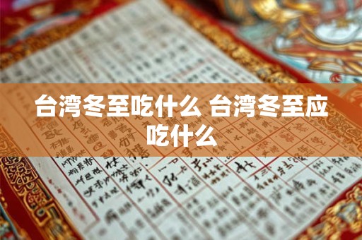 详细阅读:台湾冬至吃什么 台湾冬至应吃什么 台湾冬至吃什么 台湾冬至应吃什么