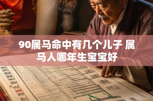 90属马命中有几个儿子 属马人哪年生宝宝好