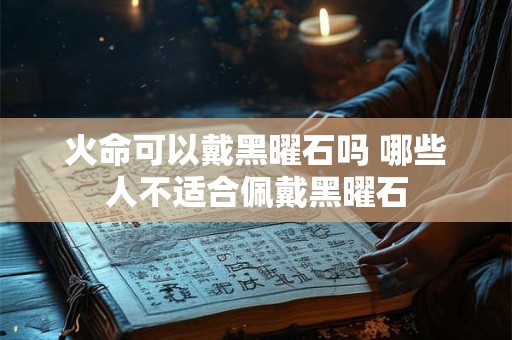 火命可以戴黑曜石吗 哪些人不适合佩戴黑曜石