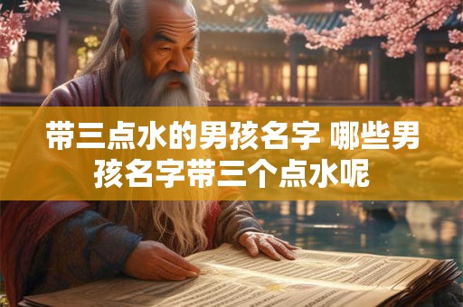 带三点水的男孩名字 哪些男孩名字带三个点水呢