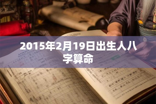 2015年2月19日出生人八字算命