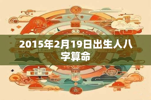 2015年2月19日出生人八字算命