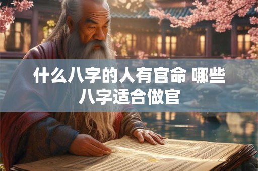 什么八字的人有官命 哪些八字适合做官
