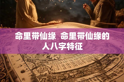 命里带仙缘  命里带仙缘的人八字特征