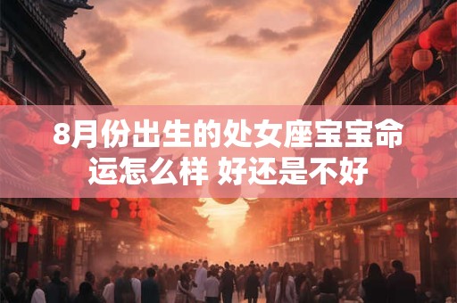 8月份出生的处女座宝宝命运怎么样 好还是不好