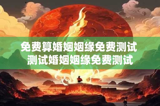 免费算婚姻姻缘免费测试 测试婚姻姻缘免费测试