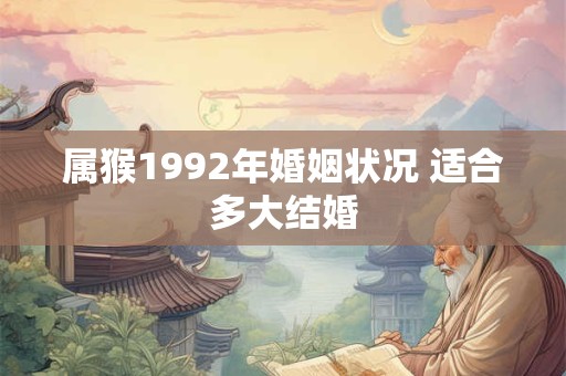 属猴1992年婚姻状况 适合多大结婚