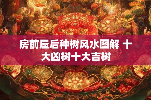 房前屋后种树风水图解 十大凶树十大吉树