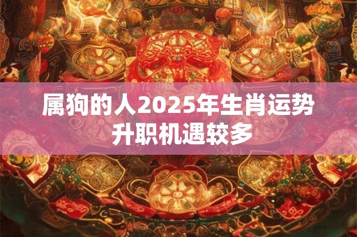 属狗的人2025年生肖运势 升职机遇较多