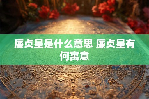 廉贞星是什么意思 廉贞星有何寓意