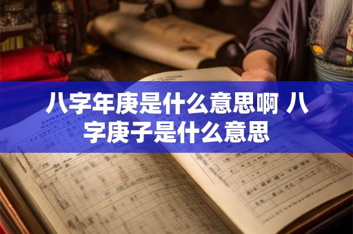 八字年庚是什么意思啊 八字庚子是什么意思