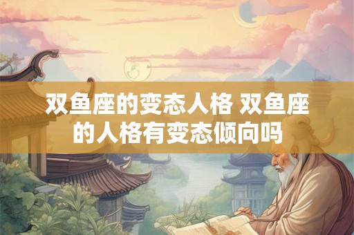 双鱼座的变态人格 双鱼座的人格有变态倾向吗