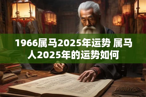 1966属马2025年运势 属马人2025年的运势如何