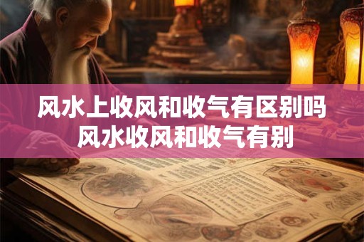 风水上收风和收气有区别吗 风水收风和收气有别