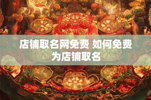店铺取名网免费 如何免费为店铺取名