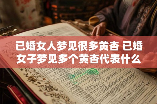 已婚女人梦见很多黄杏 已婚女子梦见多个黄杏代表什么